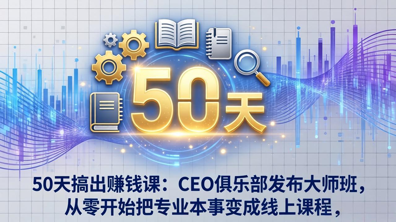 50天搞出赚钱课:CEO俱乐部发布大师班,从零开始把专业本事变成线上课程-仙女副业网