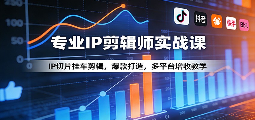 专业IP剪辑师实战课:IP切片挂车剪辑,爆款打造,多平台增收教学-仙女副业网