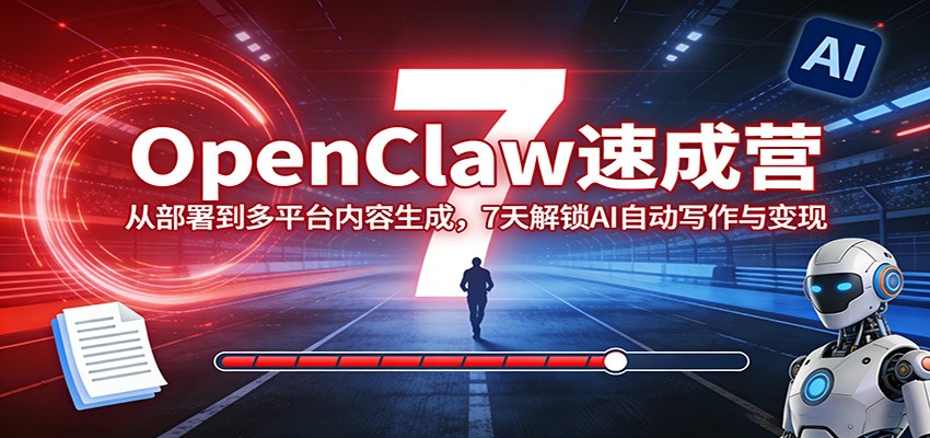 OpenClaw速成营:从部署到多平台内容生成,7天解锁AI自动写作与变现-仙女副业网