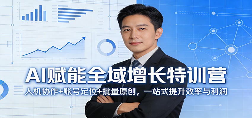 AI赋能全域增长特训营：人机协作+账号定位+批量原创，一站式提升效率与利润-仙女副业网