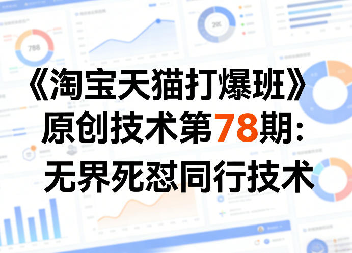 《淘宝天猫打爆班》原创技术第78期:无界死怼同行技术-仙女副业网