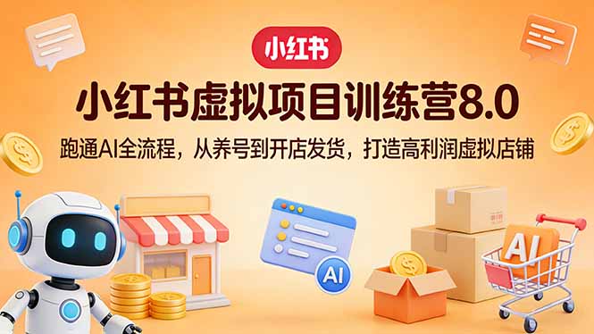 小红书虚拟项目训练营8.0：跑通AI全流程，从养号到开店发货，打造高利润虚拟店铺-仙女副业网