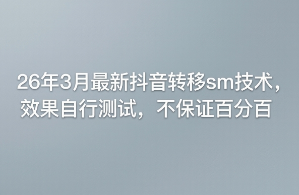 26年3月最新抖音转移sm技术，效果自行测试，不保证百分百-仙女副业网