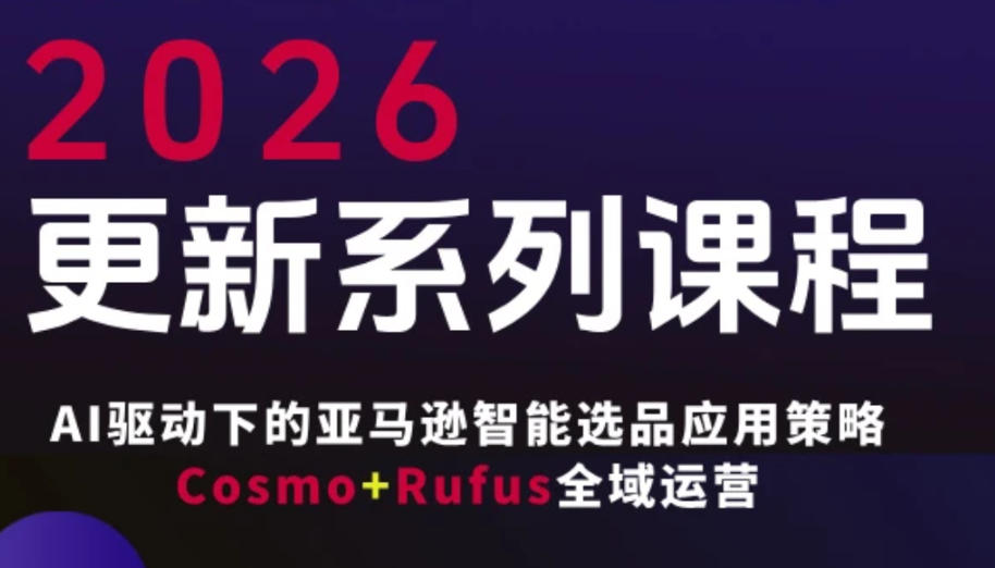 跨境亚马逊FBA系统课程，AI驱动下的亚马逊智能选品应用策略Cosmo+Rufus全域运营(更新26年3月)-仙女副业网