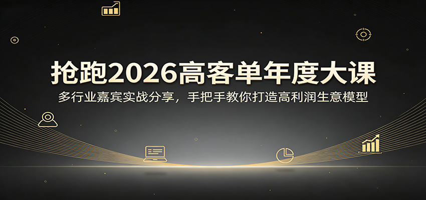 抢跑2026高客单年度大课：多行业嘉宾实战分享，手把手教你打造高利润生意模型-仙女副业网