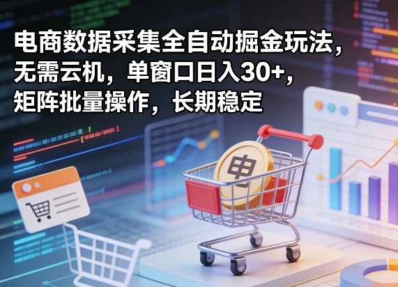 独家电商数据采集全自动掘金玩法，无需云机，单窗口日入30+，矩阵批量操作，长期稳定【揭秘】-仙女副业网