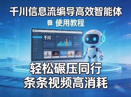 千川信息流编导高效智能体+使用教程，轻松碾压同行，实现条条视频高消耗-仙女副业网