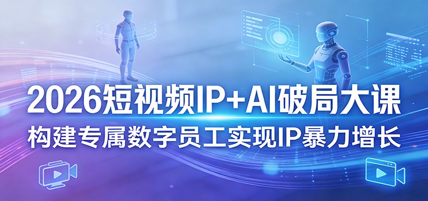 2026短视频IP+AI破局大课，构建专属数字员工实现IP暴力增长-仙女副业网
