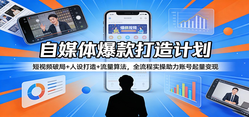 自媒体爆款打造计划：短视频破局+人设打造+流量算法，全流程实操助力账号起量变现-仙女副业网