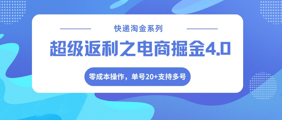 快递淘金系列；超级返利之电商掘金4.0，零成本操作，单号20+支持多号-仙女副业网