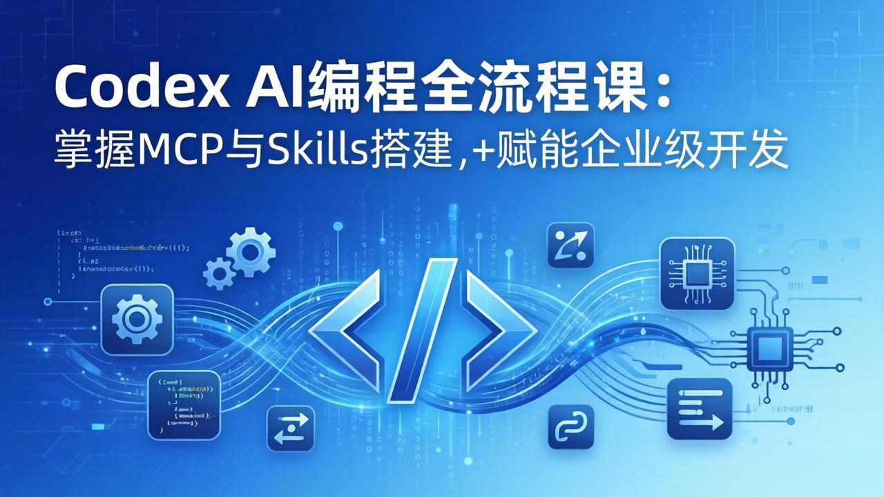 Codex AI编程全流程课：模块化教学+双项目实战，掌握MCP与Skills搭建，赋能企业级开发-仙女副业网