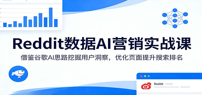 Reddit数据AI营销实战课:借鉴谷歌AI思路挖掘用户洞察,优化页面提升搜索排名-仙女副业网