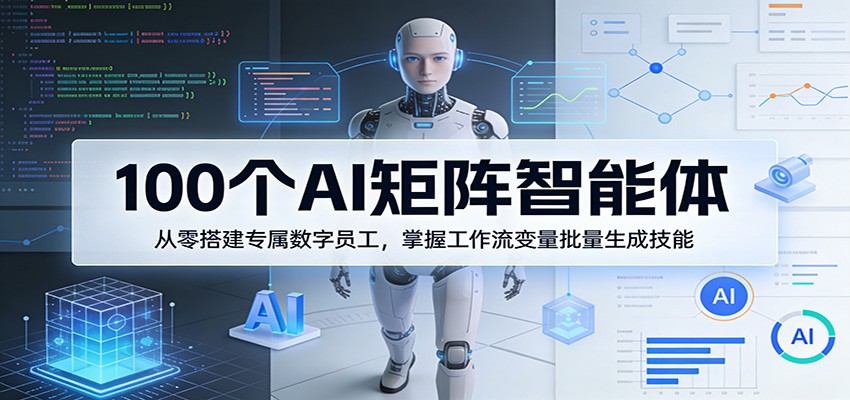 100个AI矩阵智能体，从零搭建专属数字员工，掌握工作流变量批量生成技能-仙女副业网