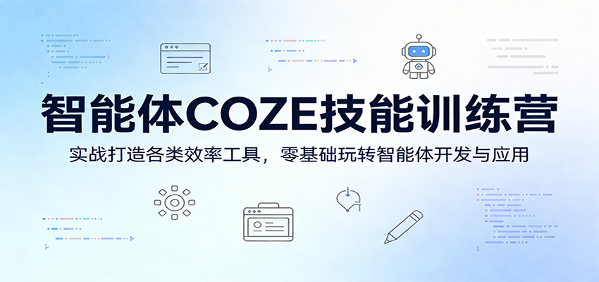 智能体COZE技能训练营：实战打造各类效率工具，零基础玩转智能体开发与应用-仙女副业网