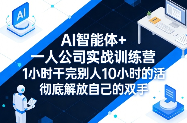 AI智能体+一人公司实战训练营，1小时干完别人10小时的活，彻底解放自己的双手-仙女副业网