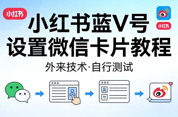 小红书蓝V号设置微信卡片教程，外来技术，自行测试-仙女副业网