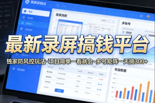 最新录屏搞钱平台，独家的防风控玩法，项目简单，一看就会，多号矩阵一天搞300+【揭秘】-仙女副业网