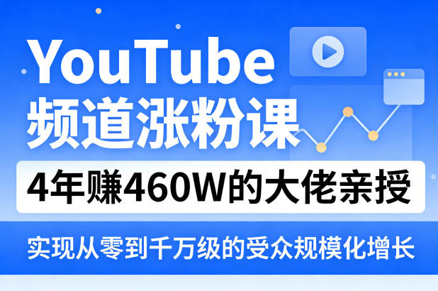 YouTube频道涨粉课，4年賺460W的大佬亲授，实现从零到千万级的受众规模化增长-仙女副业网