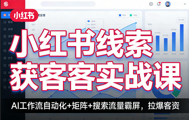 小红书线索获客实战课，AI工作流自动化+矩阵+搜索流量霸屏，拉爆客资-仙女副业网