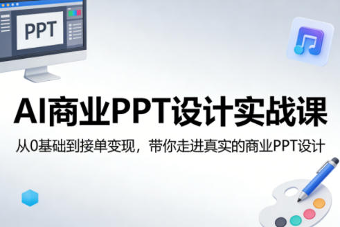 AI商业PPT设计实战课,从0基础到接单变现,带你走进真实的商业PPT设计-仙女副业网