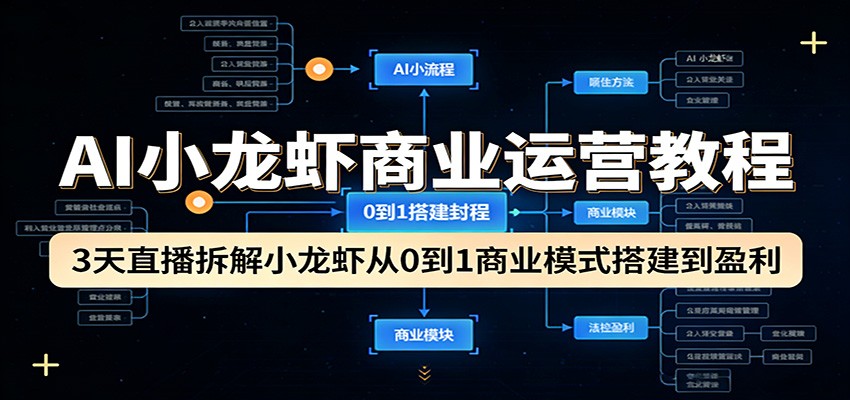 AI小龙虾商业运营教程：3天直播拆解小龙虾从0到1商业模式搭建到盈利-仙女副业网