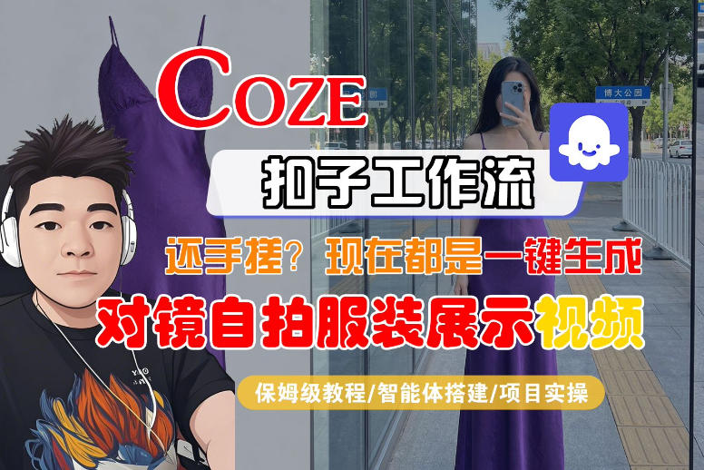 Coze智能体工作流一键生成“对镜自拍服装展示“短视频，全流程保姆级教学-仙女副业网
