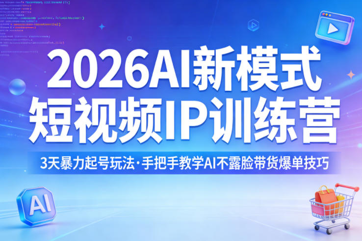 2026AI新模式短视频IP训练营，3天暴力起号玩法，手把手教学AI不露脸带货爆单技巧-仙女副业网