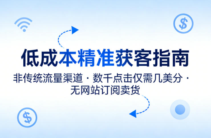 低成本精准获客指南，用非传统流量渠道，实现数千点击仅需几美分，不用网站也能搞订阅卖货-仙女副业网
