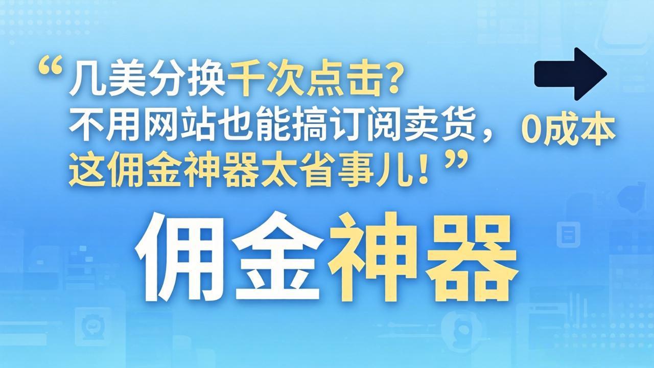几美分换千次点击？不用网站也能搞订阅卖货，这佣金神器太省事儿！-仙女副业网