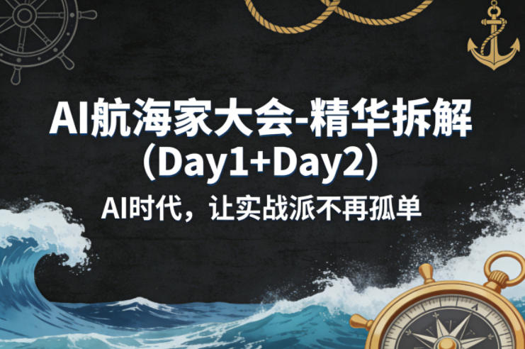 AI航海家大会-精华拆解(Day1+Day2)AI时代，让实战派不再孤单-仙女副业网