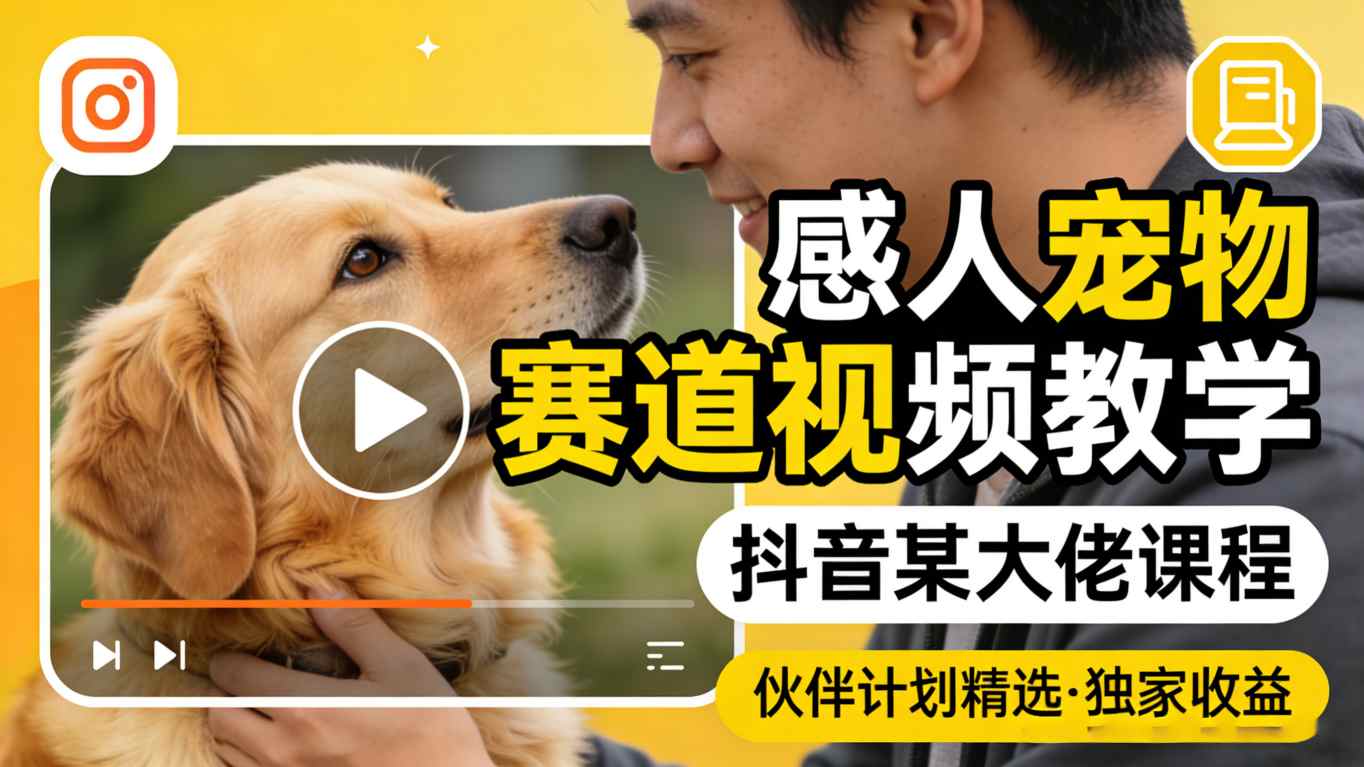 感人宠物赛道视频教学，抖音某大佬课程，可做伙伴计划精选独家收益-仙女副业网
