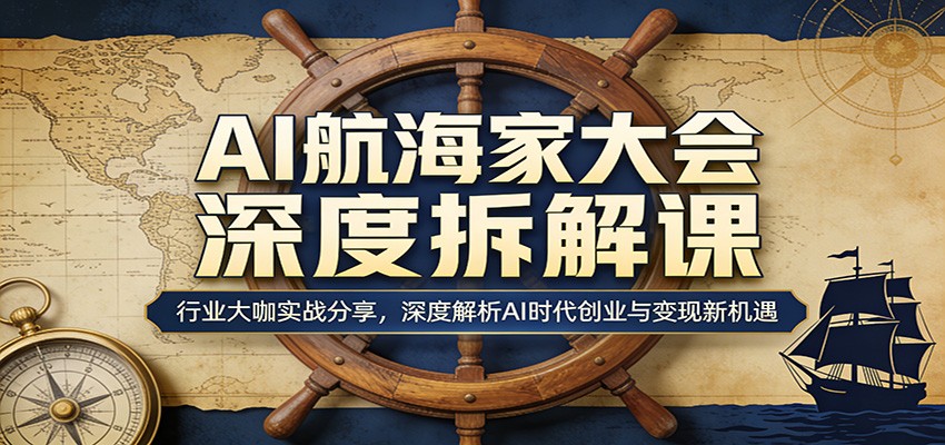 AI航海家大会深度拆解课：行业大咖实战分享，深度解析AI时代创业与变现新机遇-仙女副业网