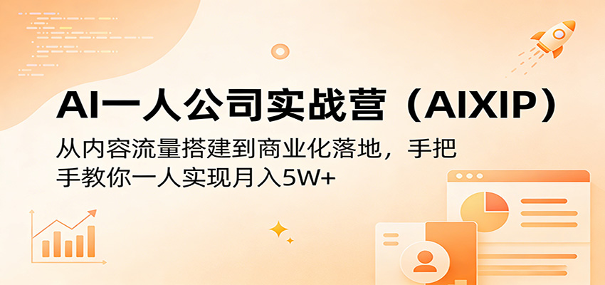 AI一人公司实战营(AIXIP)：从内容流量搭建到商业化落地，手把手教你一人实现月入5W+-仙女副业网