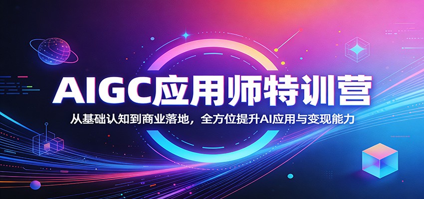 AIGC应用师特训营:从基础认知到商业落地,全方位提升AI应用与变现能力-仙女副业网