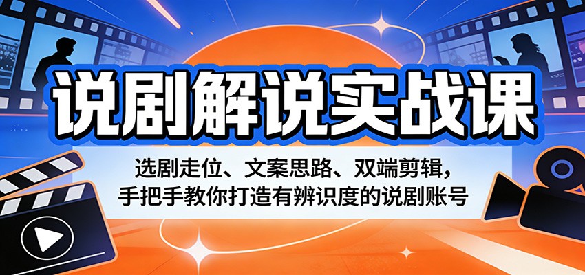 说剧解说实战课：选剧走位、文案思路、双端剪辑，手把手教你打造有辨识度的说剧账号-仙女副业网