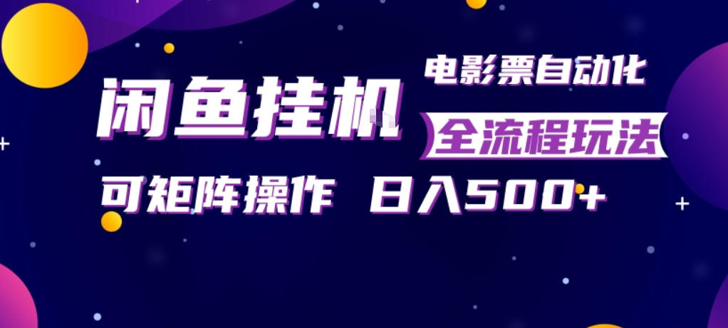 闲鱼全自动售卖电影票，全程挂G，可矩阵操作，小白轻松上手日入5张，稳定副业【揭秘】-仙女副业网