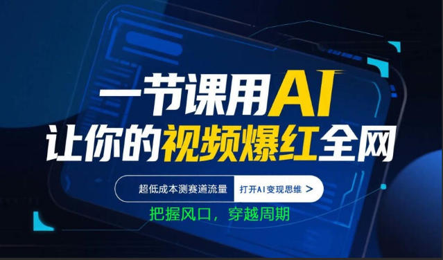 一节课用AI让你的视频爆红全网，超低成本测赛道流量，打开AI变现思维，把握风口，穿越周期-仙女副业网