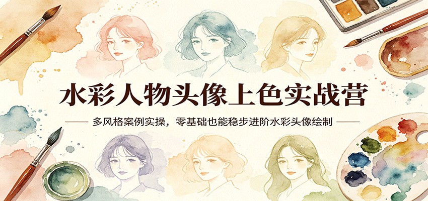 水彩人物头像上色实战营：多风格案例实操，零基础也能稳步进阶水彩头像绘制-仙女副业网