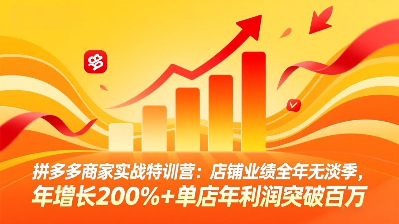 拼多多商家实战特训营：店铺业绩全年无淡季，年增长200%+单店年利润突破百万(26年4月10日更新-仙女副业网