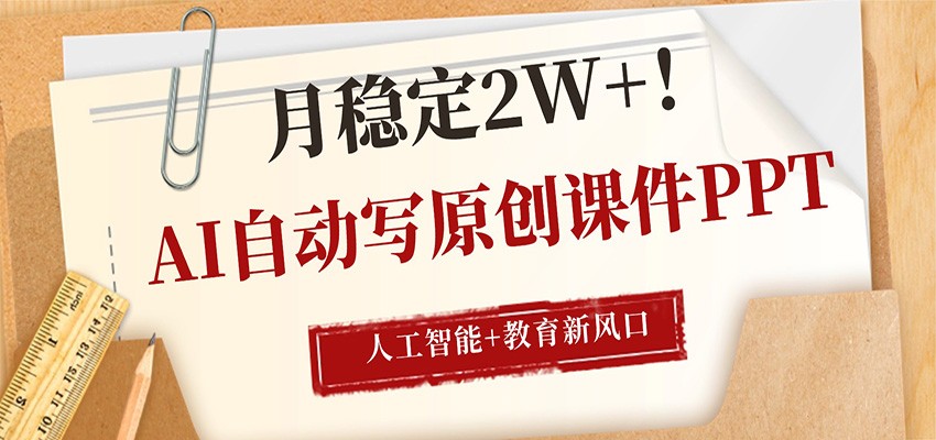 AI自动写原创课件PPT，人工智能+教育新AI风口，月稳定2W+-仙女副业网