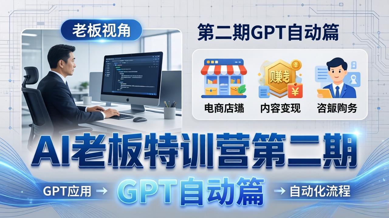 AI老板特训营第二期GPT自动篇：GPT应用+赚钱案例+自动化流程，老板AI降本增效课-仙女副业网