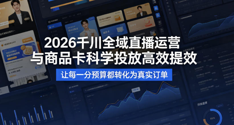 2026千川全域直播运营跟商品卡，科学投放，高效提效，让每一分预算都转化为真实订单-仙女副业网