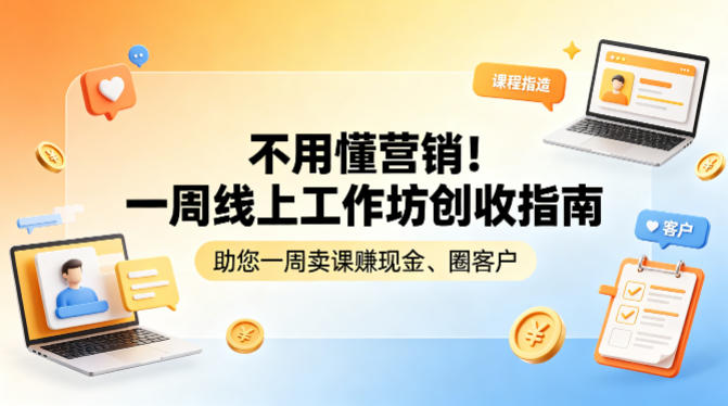 不用懂营销！一周线上工作坊创收指南，助您一周卖课賺现金、圈客户-仙女副业网