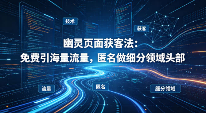 用懂技术！幽灵页面获客法：免费引海量流量，匿名做细分领域头部-仙女副业网