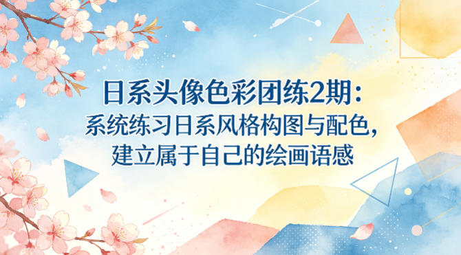 日系头像色彩团练2期：系统练习日系风格构图与配色，建立属于自己的绘画语感-仙女副业网