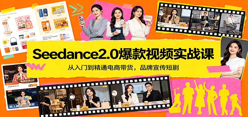Seedance2.0爆款视频实战课：从入门到精通电商带货，品牌宣传短剧-仙女副业网