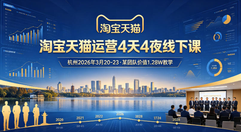 淘宝天猫运营4天4夜杭州2026年3月20-23线下课，某团队价值1.28W的教学-仙女副业网
