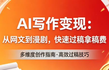 AI写作变现：从网文到漫剧，快速过稿拿稿费(更新4月)-仙女副业网