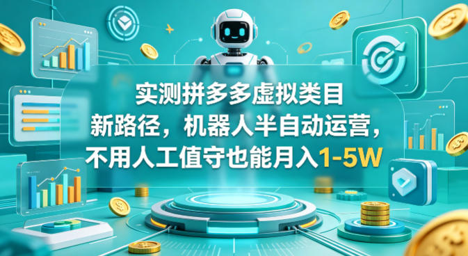 实测拼多多虚拟类目新路径，机器人半自动运营，不用人工值守也能月入1-5W【揭秘】-仙女副业网