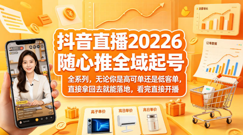 抖音直播2026随心推全域起号全系列，无论你是高可单还是低客单，直接拿回去就能落地，看完直接开播-仙女副业网